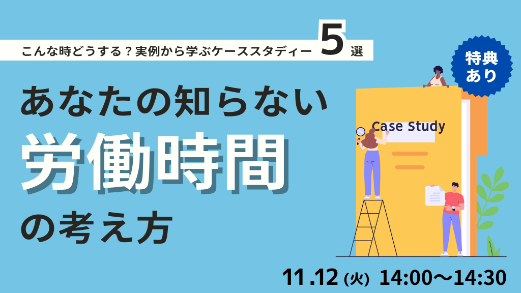 【ご好評につき再配信】あなたの知らない労働時間の考え方 ～こんなときどうする？実例から学ぶケーススタディ5選～