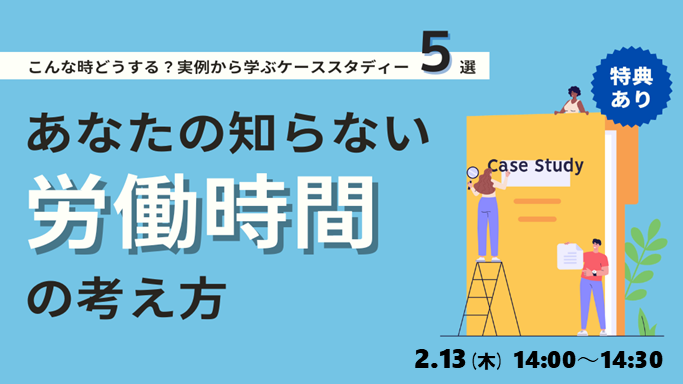 【見逃し配信】あなたの知らない労働時間の考え方 ～こんなときどうする？実例から学ぶケーススタディ5選～