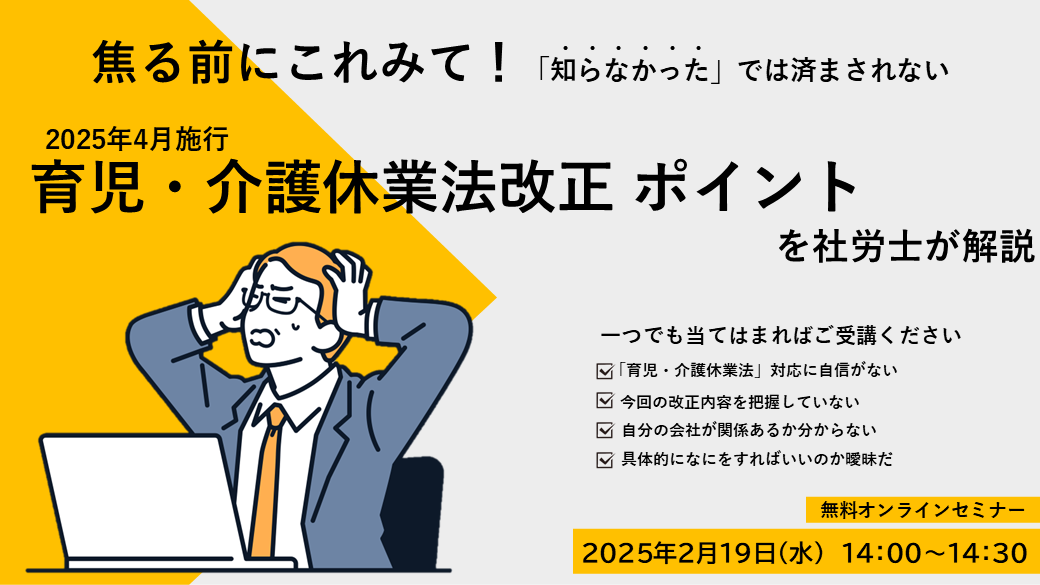 焦る前にこれみて！「知らなかった」では済まされない  <br> 2025年4月施行《育児・介護休業法改正ポイント》を <br> 社労士が解説　